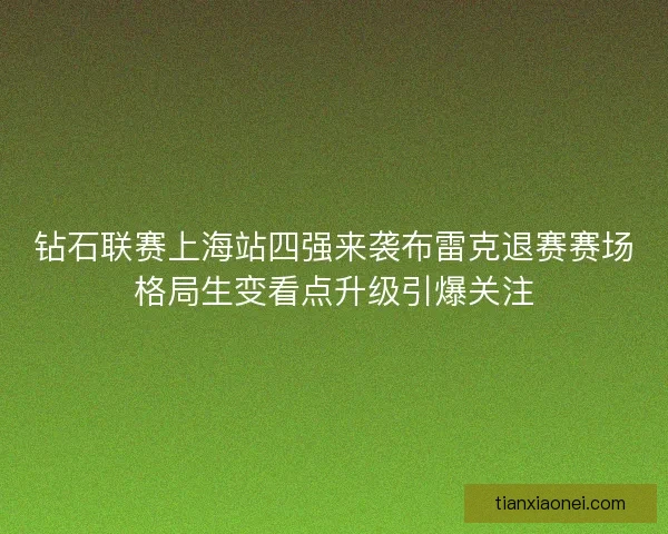 钻石联赛上海站四强来袭布雷克退赛赛场格局生变看点升级引爆关注