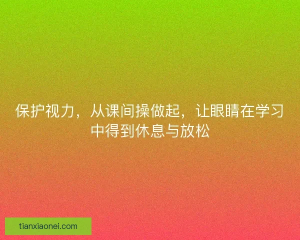 保护视力,从课间操做起,让眼睛在学习中得到休息与放松 保护视力,从课间操做起,让眼睛在学习中得到休息与放松