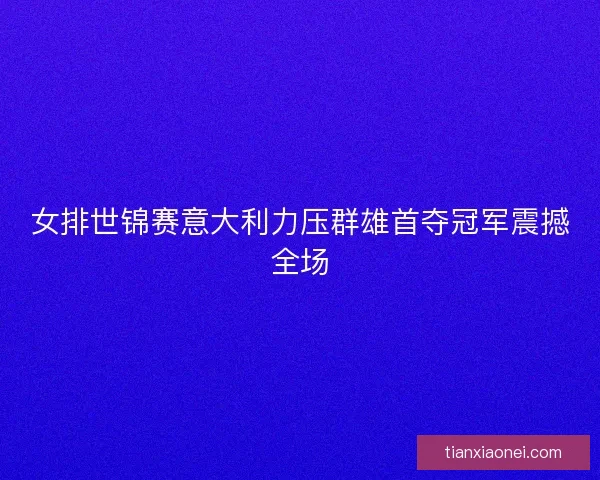 女排世锦赛意大利力压群雄首夺冠军震撼全场 女排世锦赛意大利力压群雄首夺冠军震撼全场