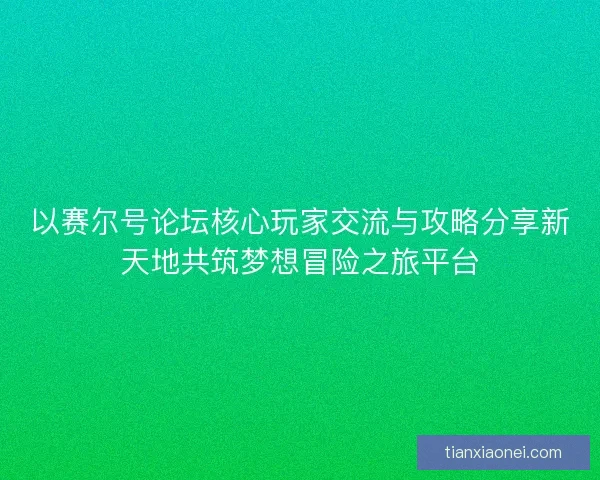 以赛尔号论坛核心玩家交流与攻略分享新天地共筑梦想冒险之旅平台 以赛尔号论坛核心玩家交流与攻略分享新天地共筑梦想冒险之旅平台
