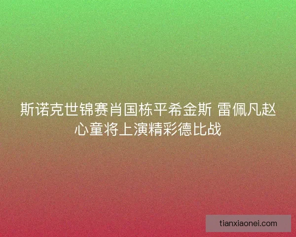 斯诺克世锦赛肖国栋平希金斯 雷佩凡赵心童将上演精彩德比战