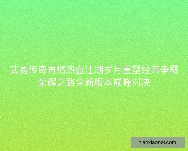 武易传奇再燃热血江湖岁月重塑经典争霸荣耀之路全新版本巅峰对决