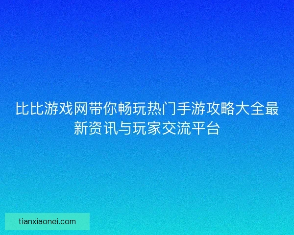 比比游戏网带你畅玩热门手游攻略大全最新资讯与玩家交流平台