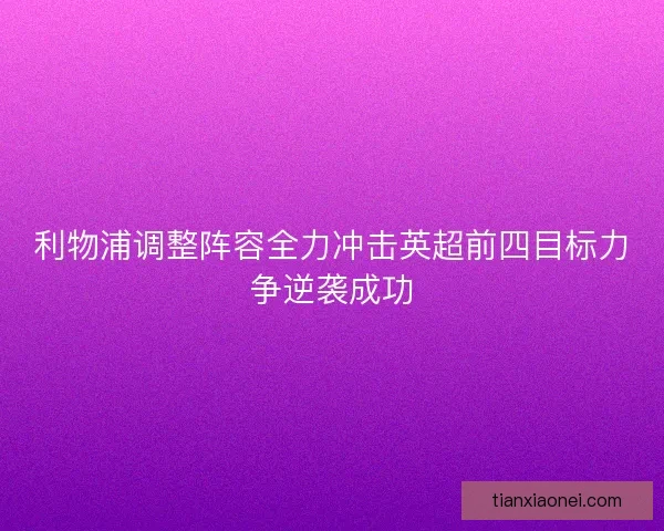 利物浦调整阵容全力冲击英超前四目标力争逆袭成功 利物浦调整阵容全力冲击英超前四目标力争逆袭成功