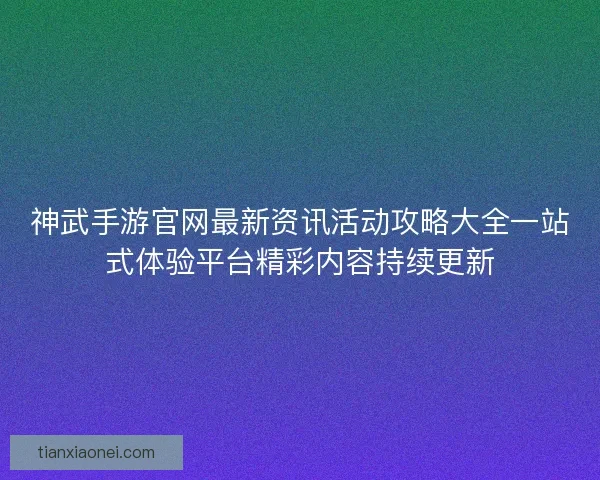 神武手游官网最新资讯活动攻略大全一站式体验平台精彩内容持续更新