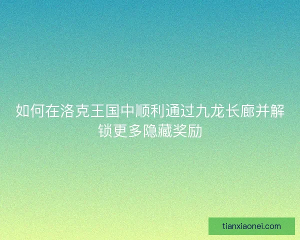 如何在洛克王国中顺利通过九龙长廊并解锁更多隐藏奖励
