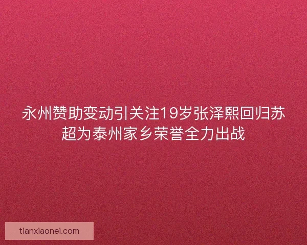 永州赞助变动引关注19岁张泽熙回归苏超为泰州家乡荣誉全力出战