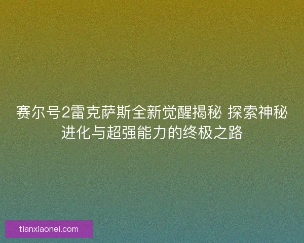 赛尔号2雷克萨斯全新觉醒揭秘 探索神秘进化与超强能力的终极之路