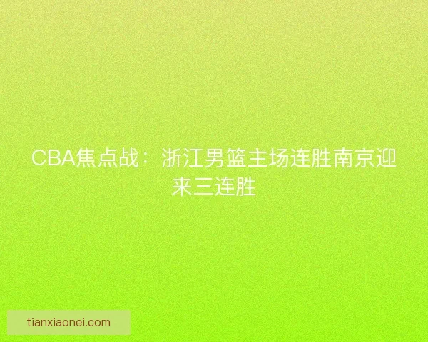 CBA焦点战:浙江男篮主场连胜南京迎来三连胜 CBA焦点战:浙江男篮主场连胜南京迎来三连胜