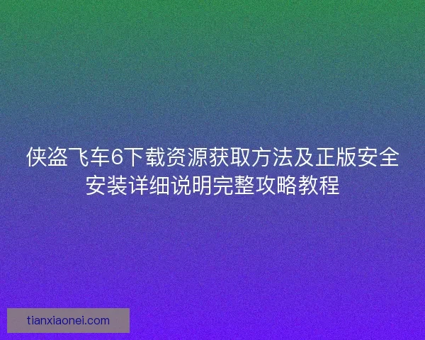 侠盗飞车6下载资源获取方法及正版安全安装详细说明完整攻略教程 侠盗飞车6下载资源获取方法及正版安全安装详细说明完整攻略教程