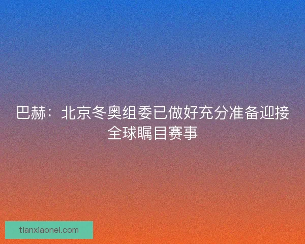 巴赫:北京冬奥组委已做好充分准备迎接全球瞩目赛事 巴赫:北京冬奥组委已做好充分准备迎接全球瞩目赛事